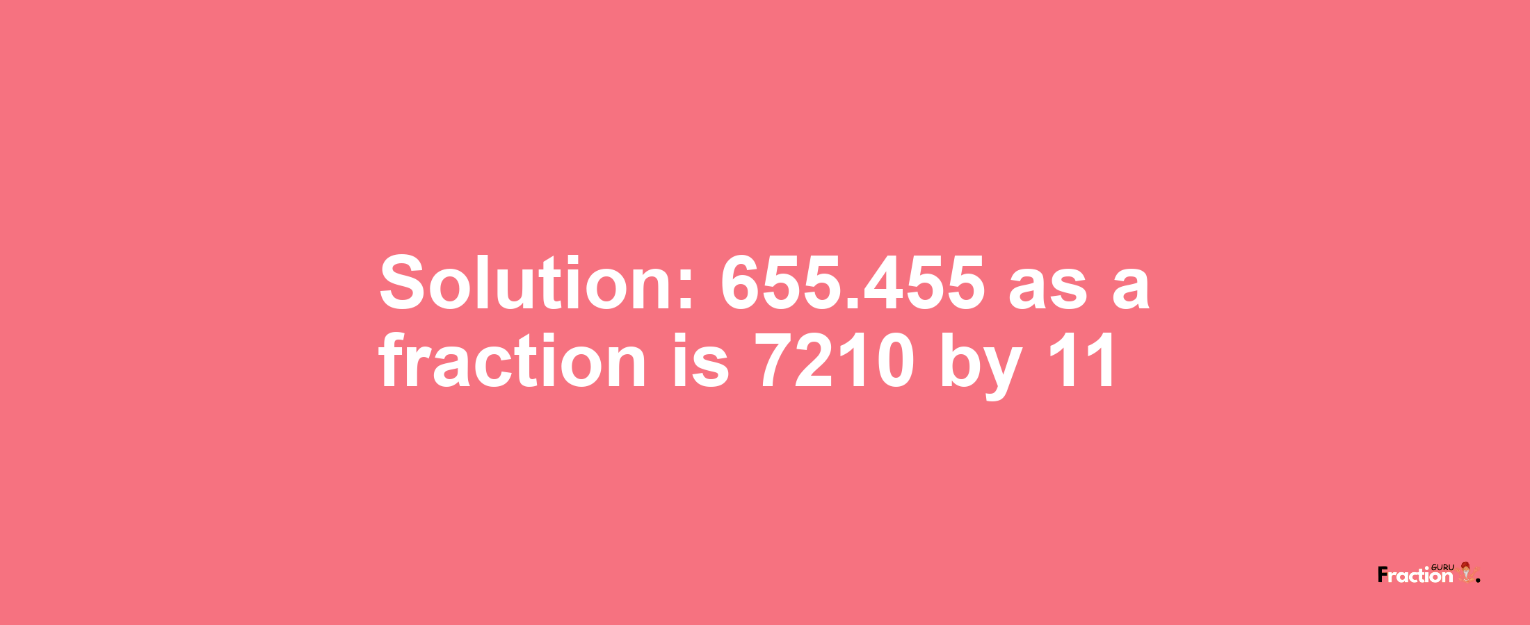 Solution:655.455 as a fraction is 7210/11